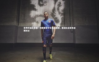 牛8体育|世界杯抽签生变！特朗普禁令引发抵制潮，晋级队伍警告退赛抗议