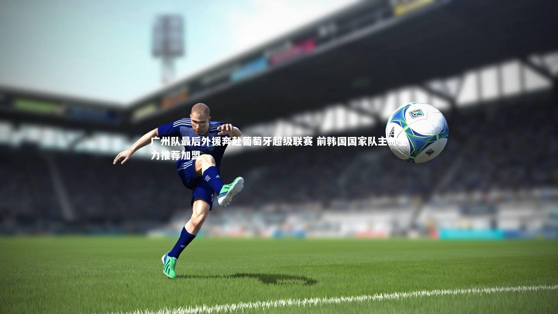 牛8体育:广州队最后外援奔赴葡萄牙超级联赛 前韩国国家队主帅全力推荐加盟-第1张图片-牛八体育 (中国)官方网站 牛8体育:广州队最后外援奔赴葡萄牙超级联赛 前韩国国家队主帅全力推荐加盟-第1张图片-牛八体育 (中国)官方网站