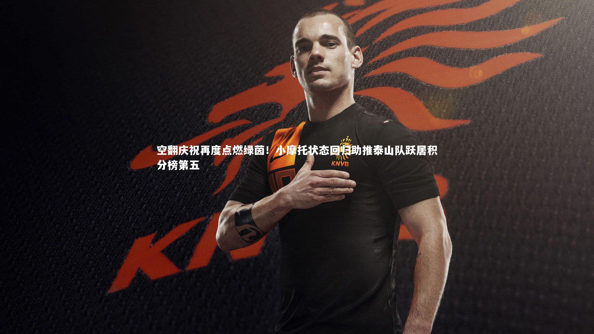 牛8体育：空翻庆祝再度点燃绿茵！小摩托状态回归助推泰山队跃居积分榜第五-第1张图片-牛八体育 (中国)官方网站