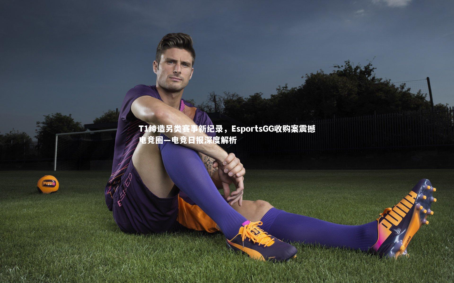 牛八体育官网:T1缔造另类赛事新纪录,EsportsGG收购案震撼电竞圈—电竞日报深度解析-第2张图片-牛八体育 (中国)官方网站 牛八体育官网:T1缔造另类赛事新纪录,EsportsGG收购案震撼电竞圈—电竞日报深度解析-第2张图片-牛八体育 (中国)官方网站