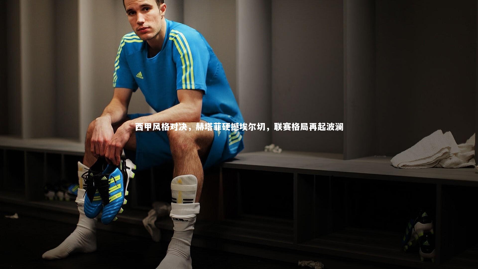 牛8体育-西甲风格对决，赫塔菲硬撼埃尔切，联赛格局再起波澜-第2张图片-牛八体育 (中国)官方网站